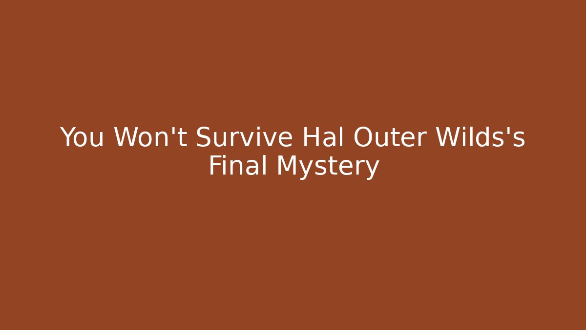 You Won't Survive Hal Outer Wilds's Final Mystery