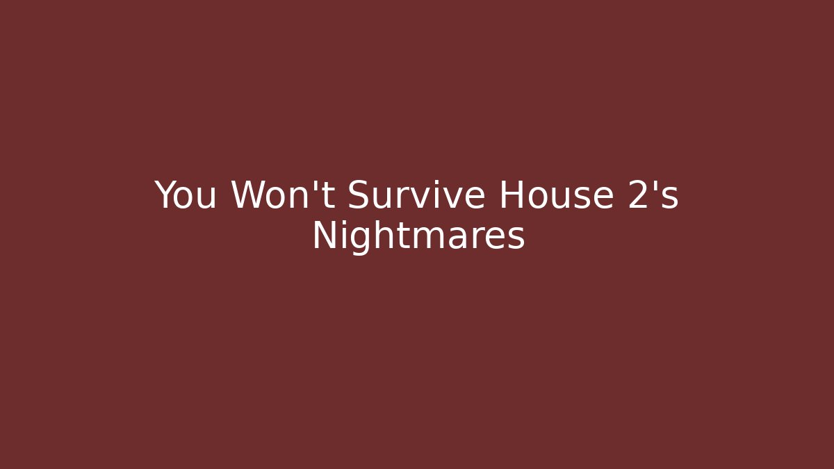 You Won't Survive House 2's Nightmares