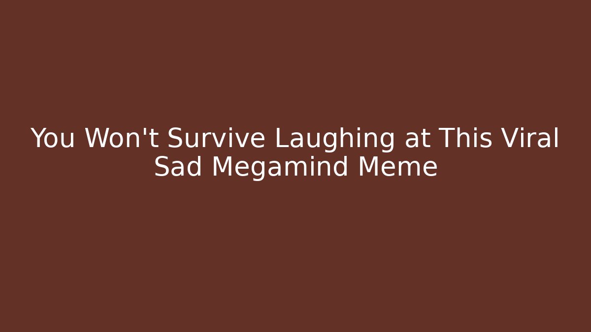 You Won't Survive Laughing at This Viral Sad Megamind Meme