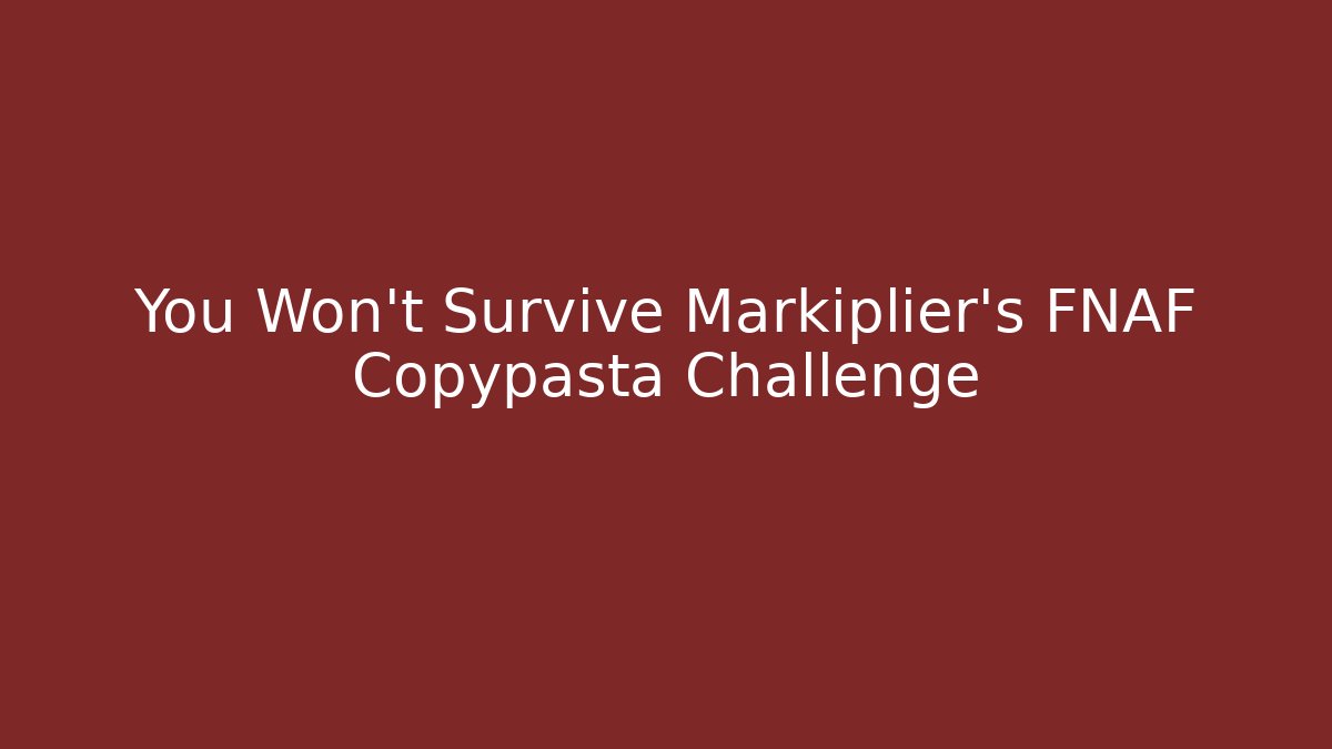 You Won't Survive Markiplier's FNAF Copypasta Challenge
