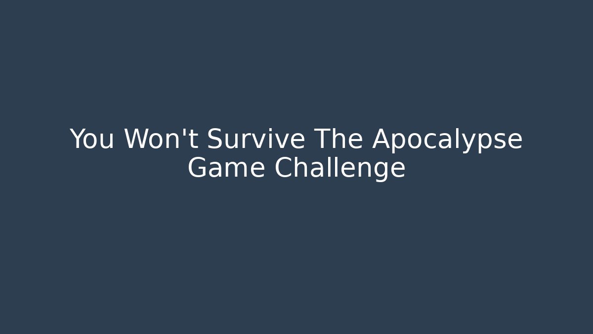 You Won't Survive The Apocalypse Game Challenge