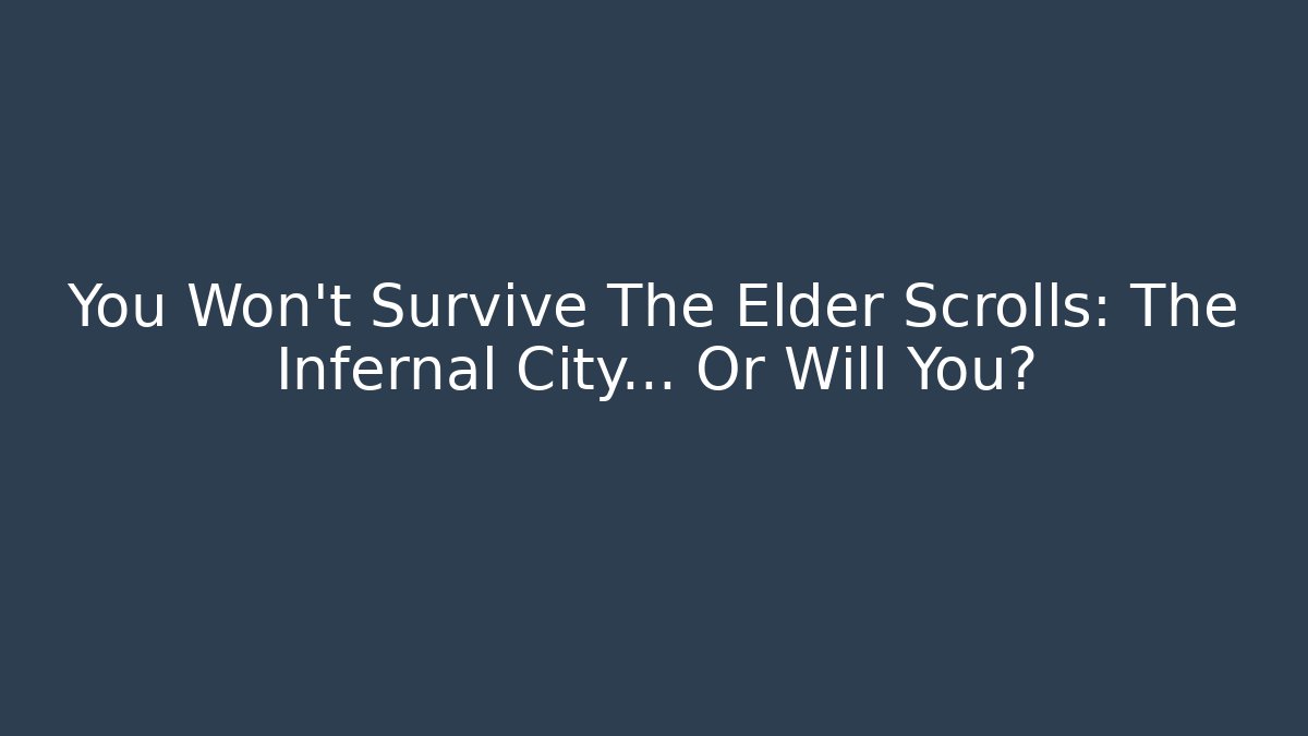 You Won't Survive The Elder Scrolls: The Infernal City... Or Will You?