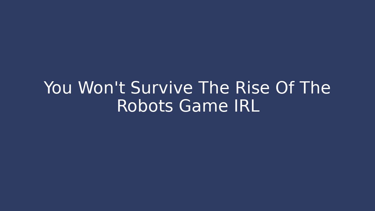You Won't Survive The Rise Of The Robots Game IRL
