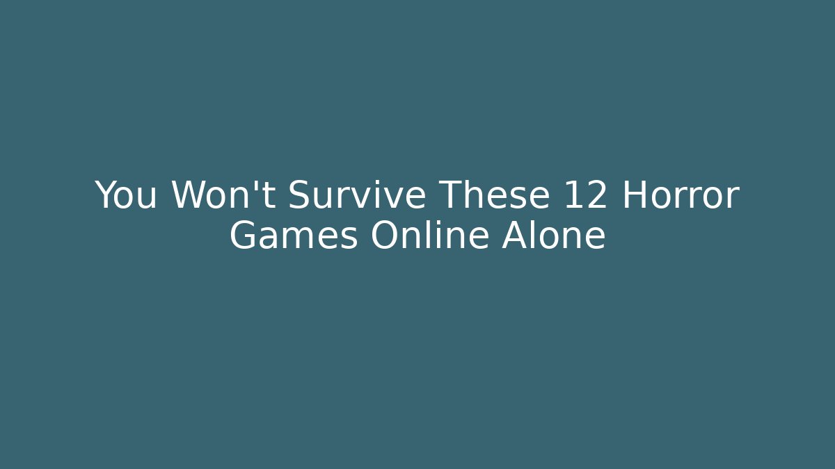 You Won't Survive These 12 Horror Games Online Alone