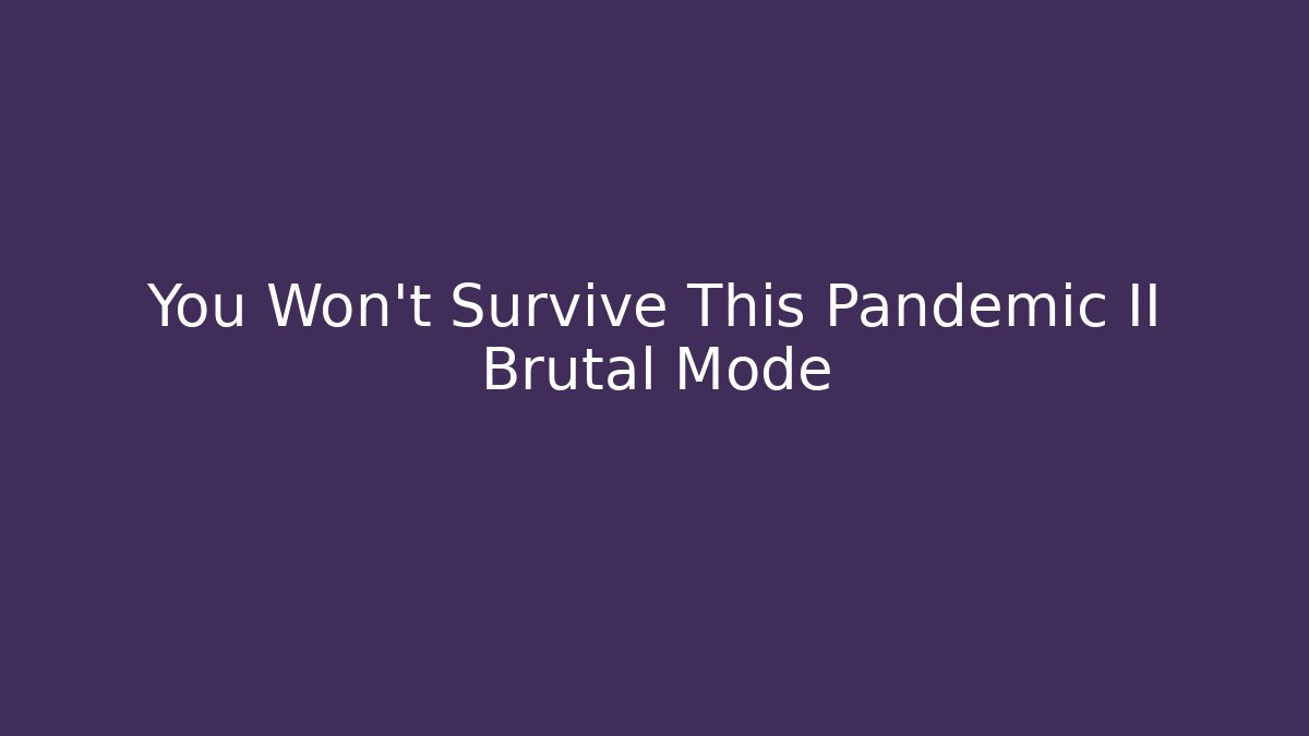 You Won't Survive This Pandemic II Brutal Mode - Critter Realm