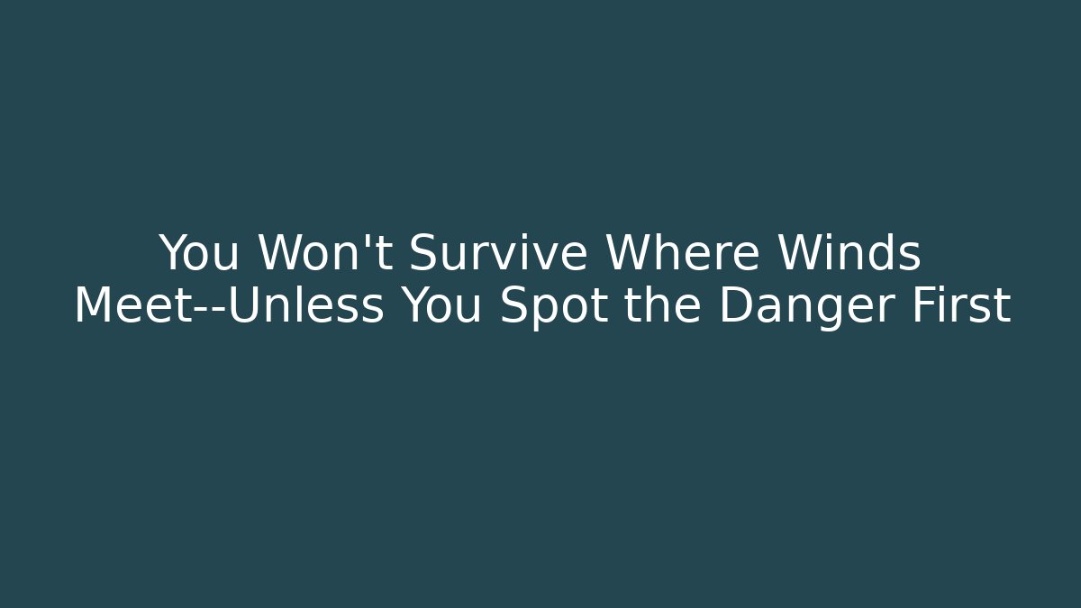 You Won't Survive Where Winds Meet—Unless You Spot the Danger First