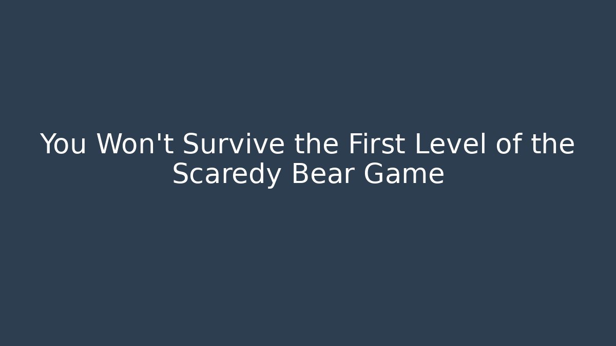 You Won't Survive the First Level of the Scaredy Bear Game