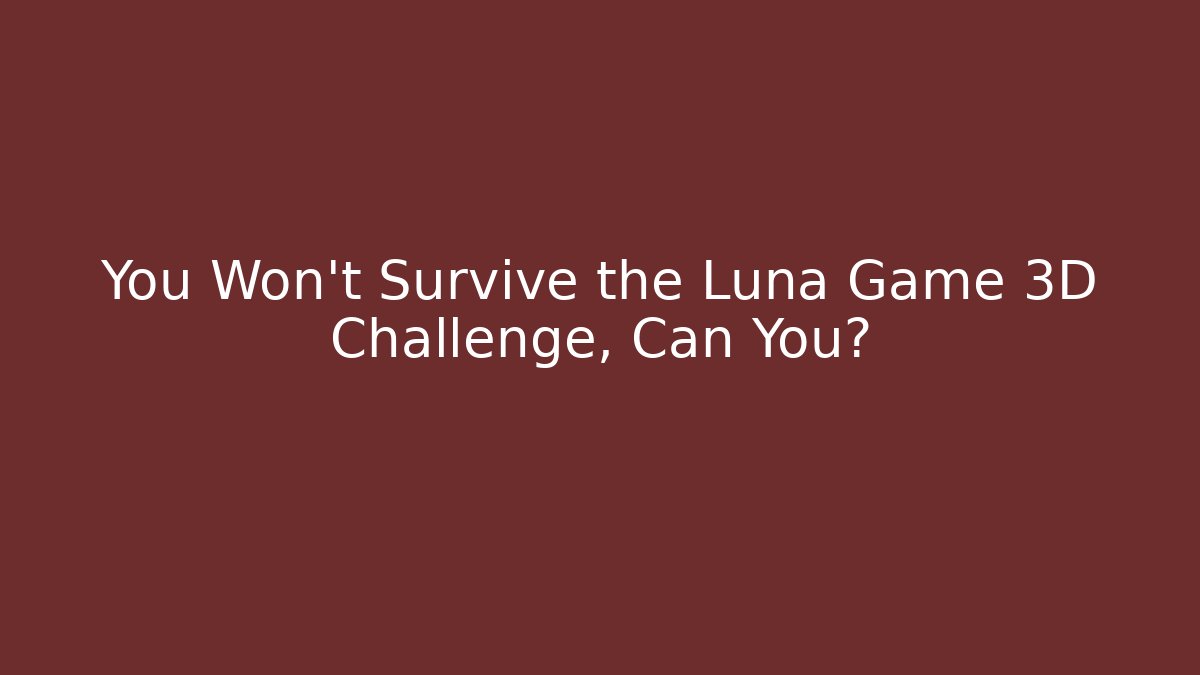 You Won't Survive the Luna Game 3D Challenge, Can You?