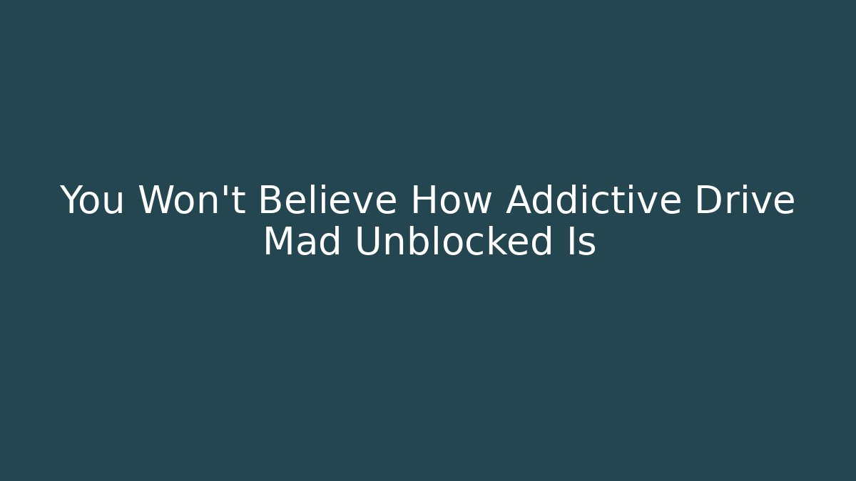 You Won’t Believe How Addictive Drive Mad Unblocked Is