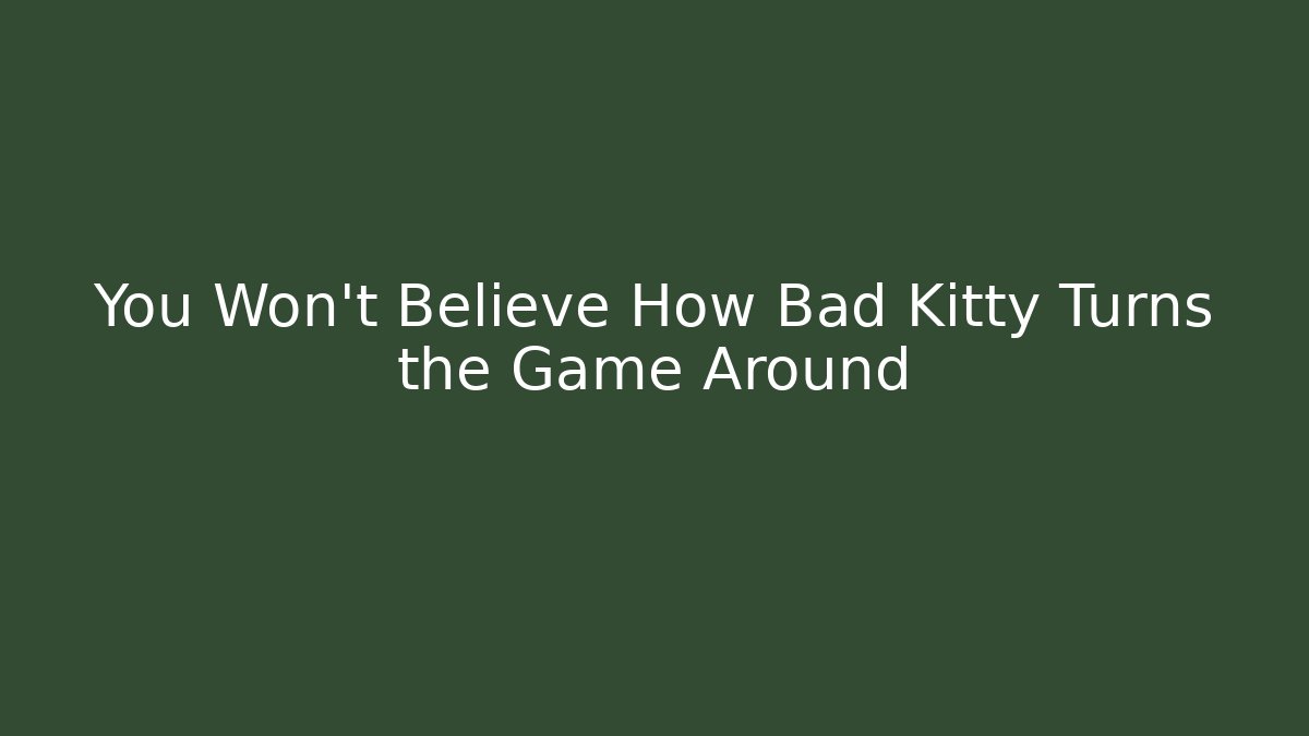You Won’t Believe How Bad Kitty Turns the Game Around