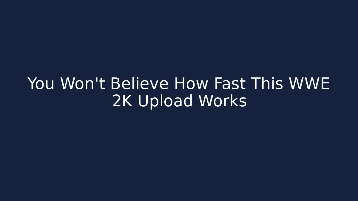 You Won’t Believe How Fast This WWE 2K Upload Works