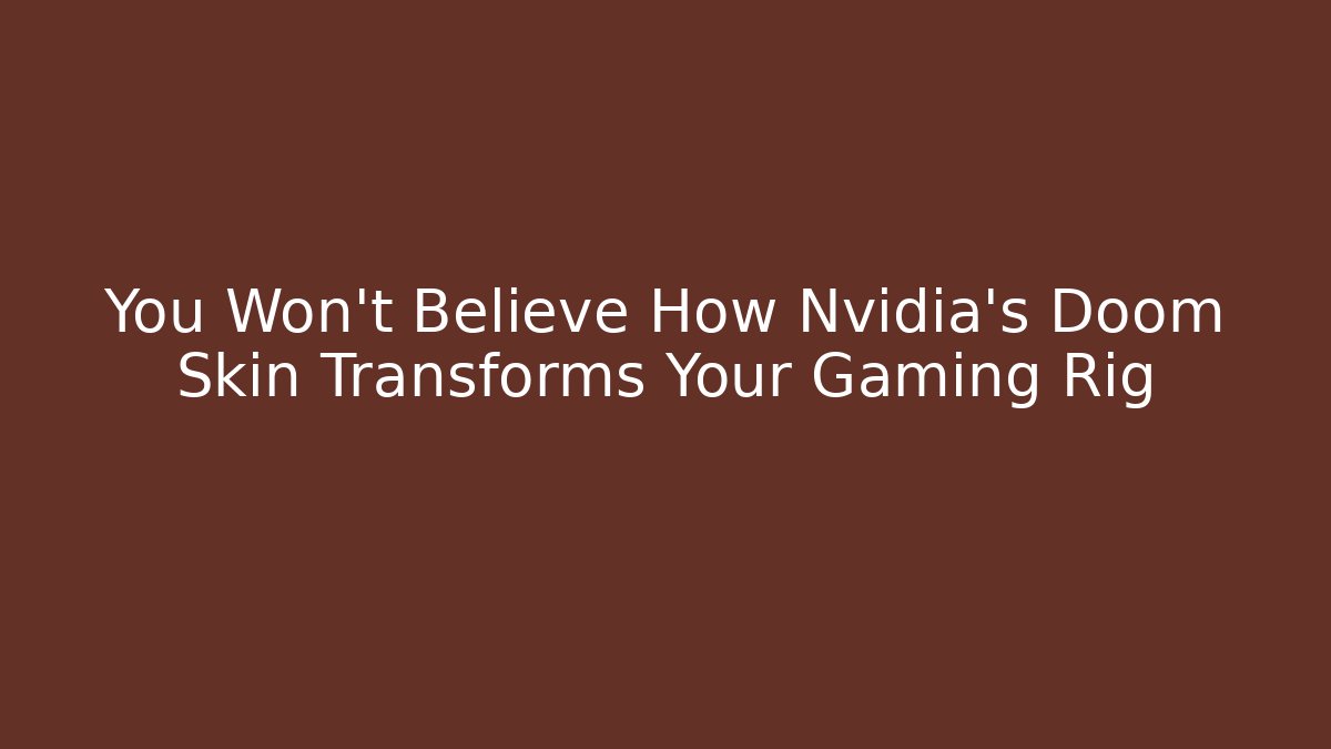 You Won’t Believe How Nvidia’s Doom Skin Transforms Your Gaming Rig
