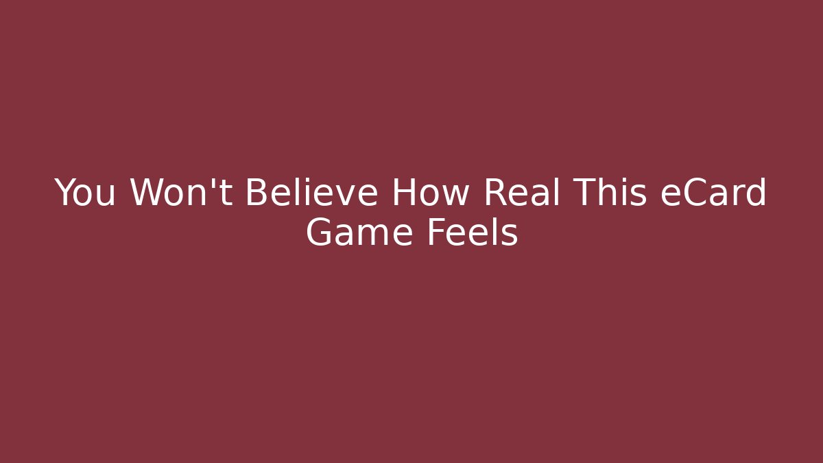 You Won’t Believe How Real This eCard Game Feels