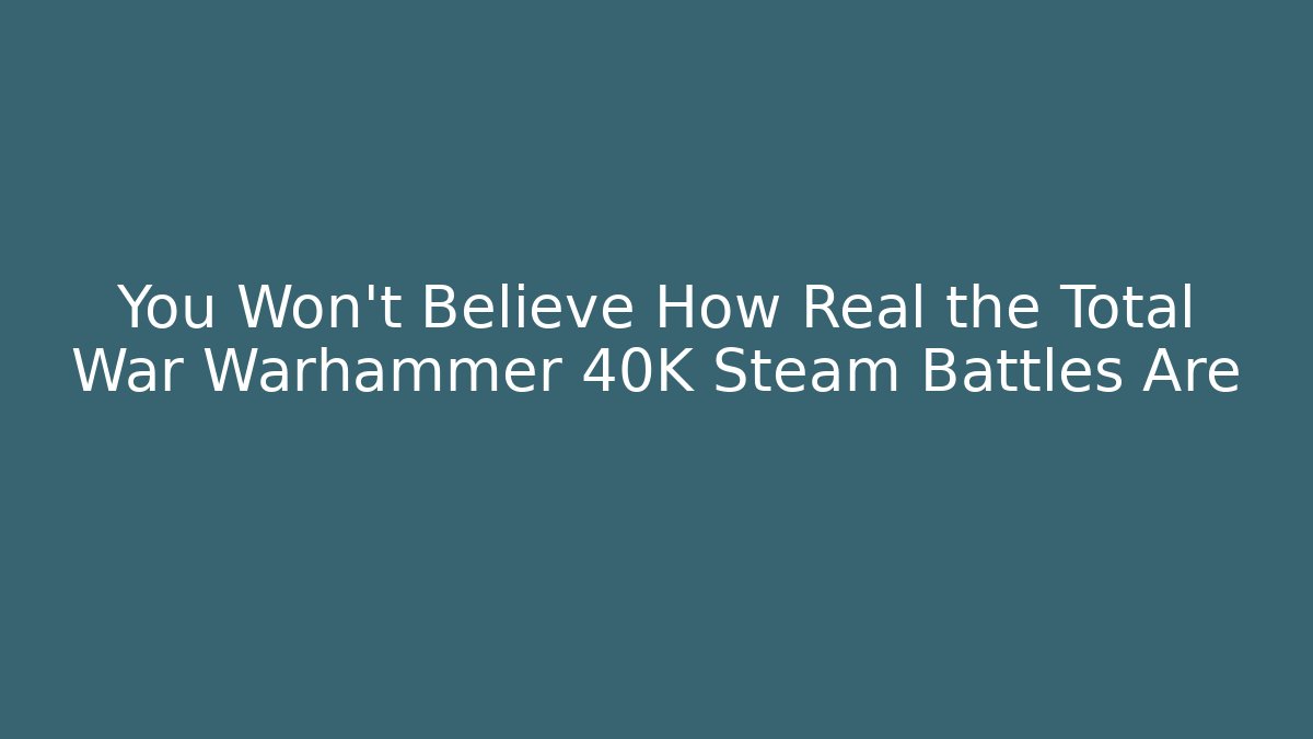 You Won’t Believe How Real the Total War Warhammer 40K Steam Battles Are
