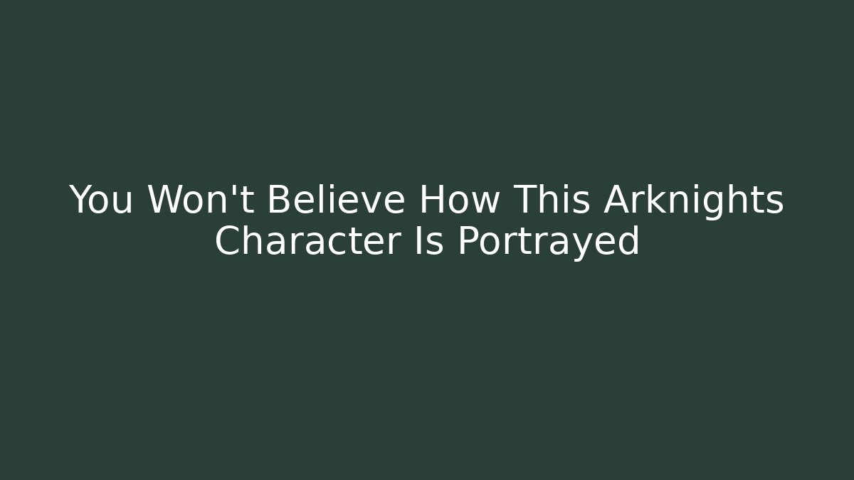 You Won’t Believe How This Arknights Character Is Portrayed