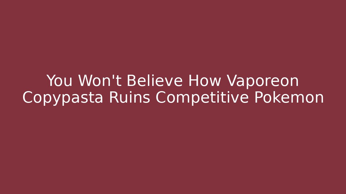 You Won’t Believe How Vaporeon Copypasta Ruins Competitive Pokémon