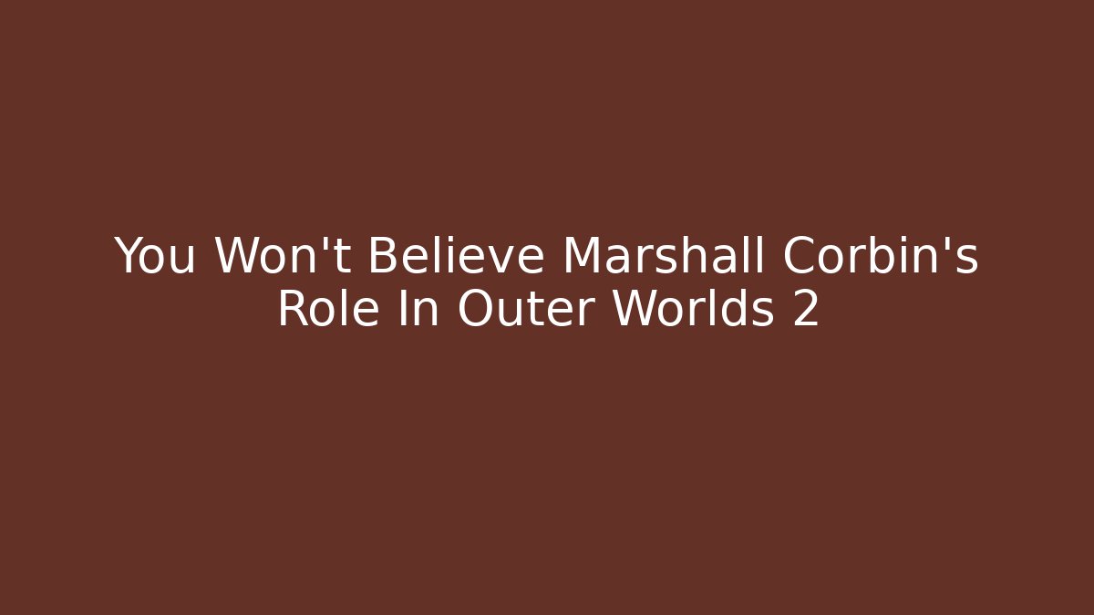 You Won’t Believe Marshall Corbin’s Role In Outer Worlds 2