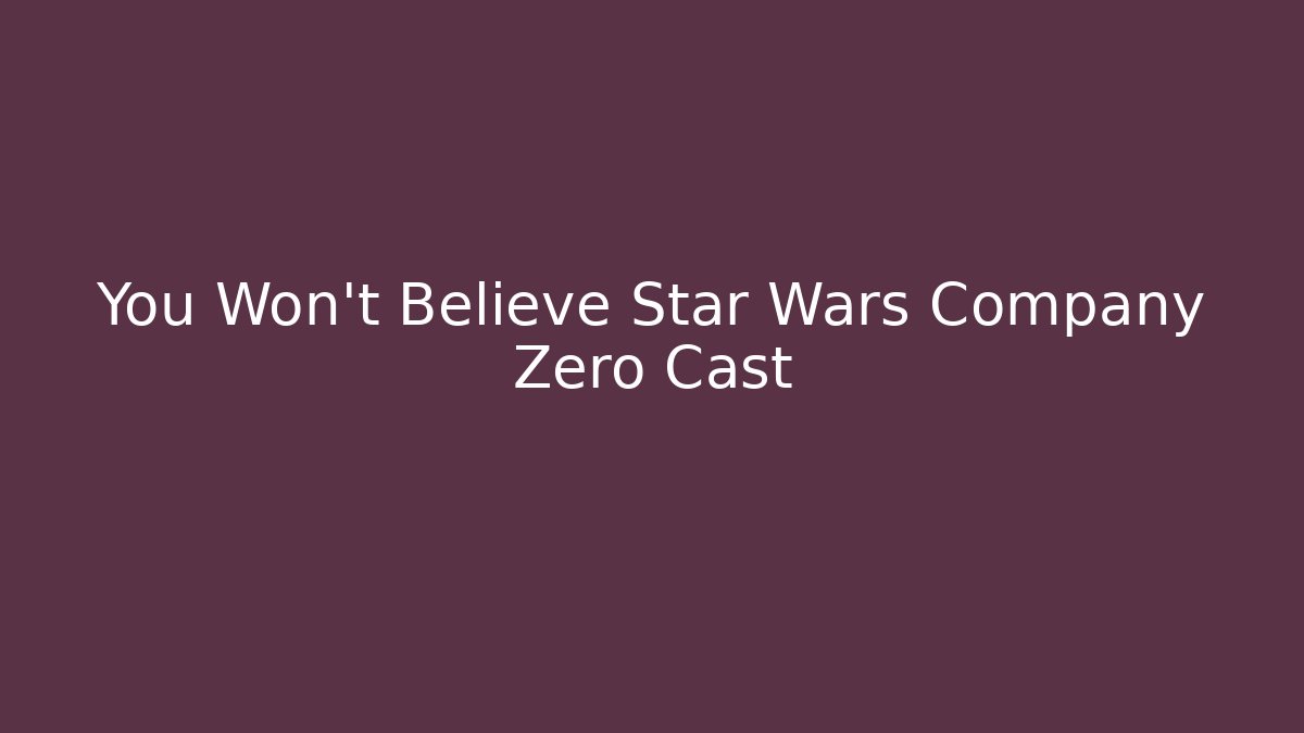 You Won’t Believe Star Wars Company Zero Cast