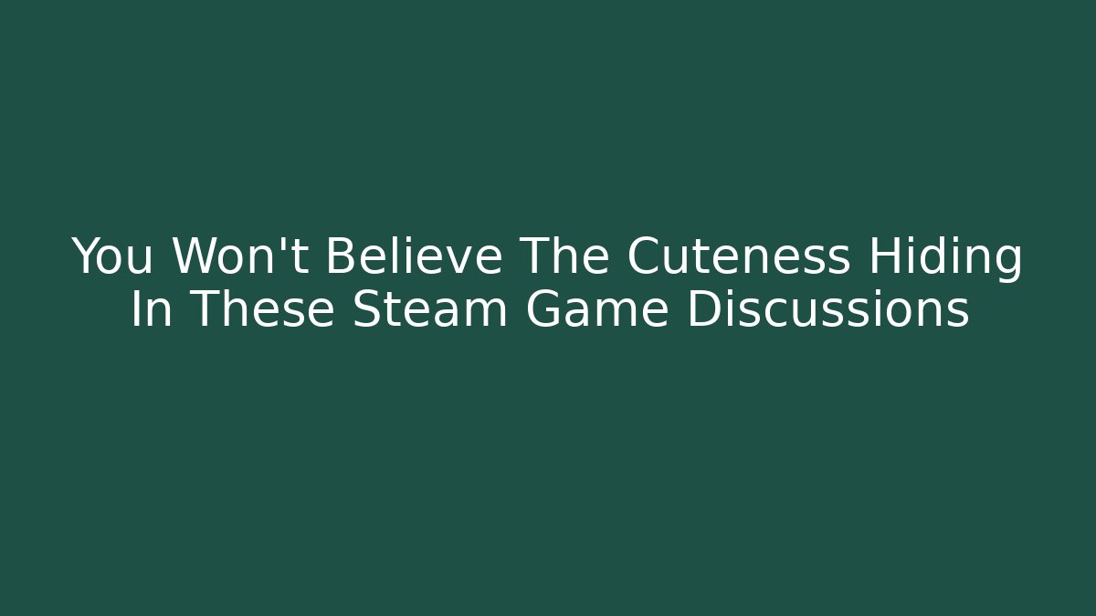 You Won’t Believe The Cuteness Hiding In These Steam Game Discussions