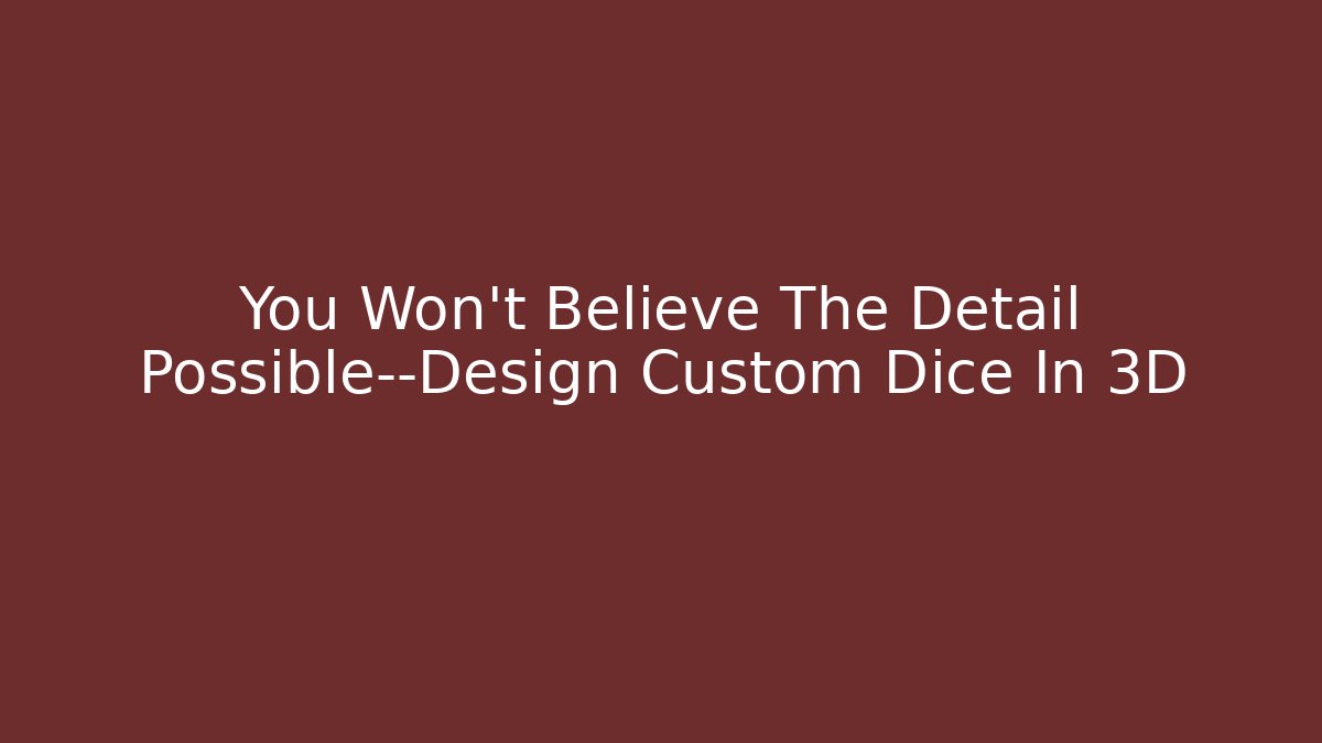 You Won’t Believe The Detail Possible—Design Custom Dice In 3D