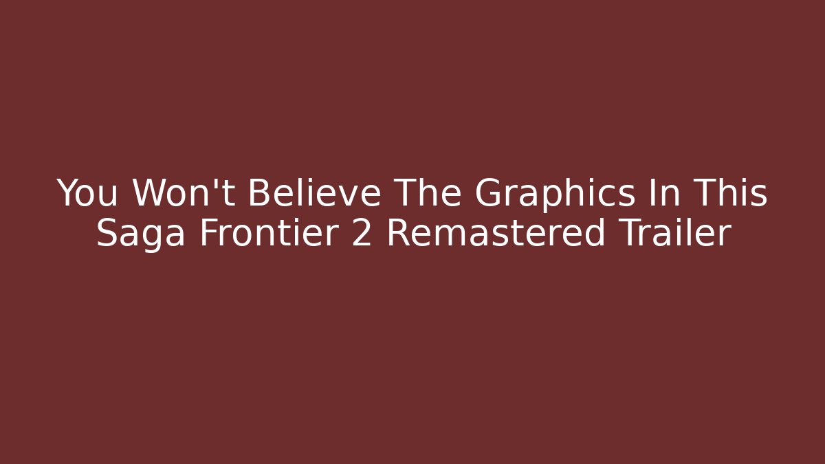 You Won’t Believe The Graphics In This Saga Frontier 2 Remastered Trailer