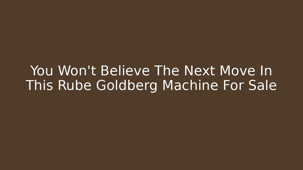 You Won’t Believe The Next Move In This Rube Goldberg Machine For Sale