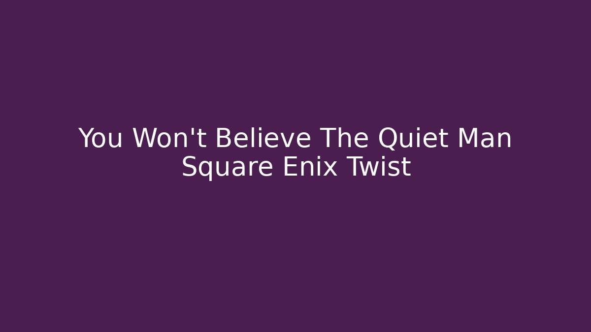 You Won’t Believe The Quiet Man Square Enix Twist