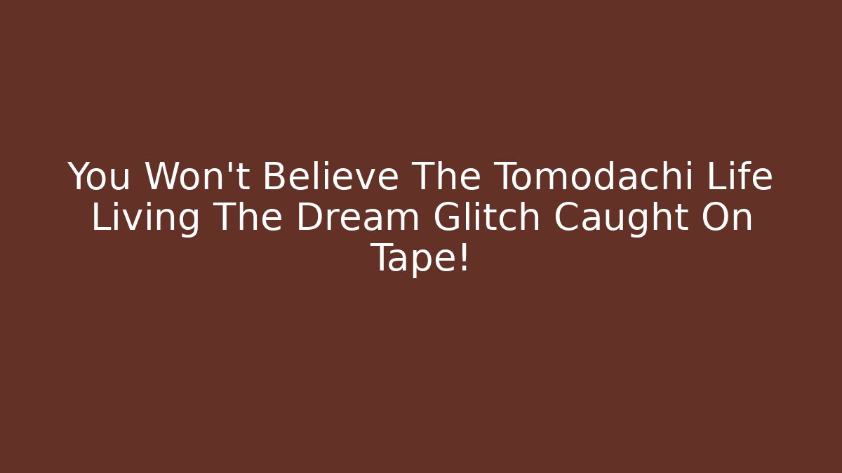 You Won’t Believe The Tomodachi Life Living The Dream Glitch Caught On Tape!
