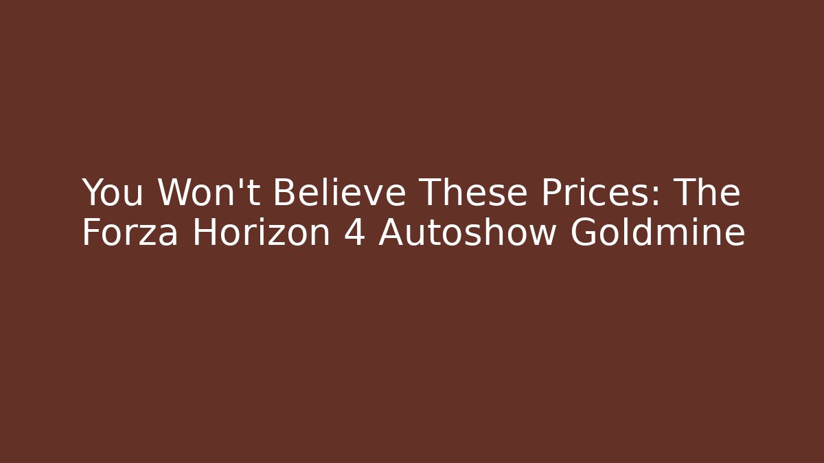 You Won’t Believe These Prices: The Forza Horizon 4 Autoshow Goldmine