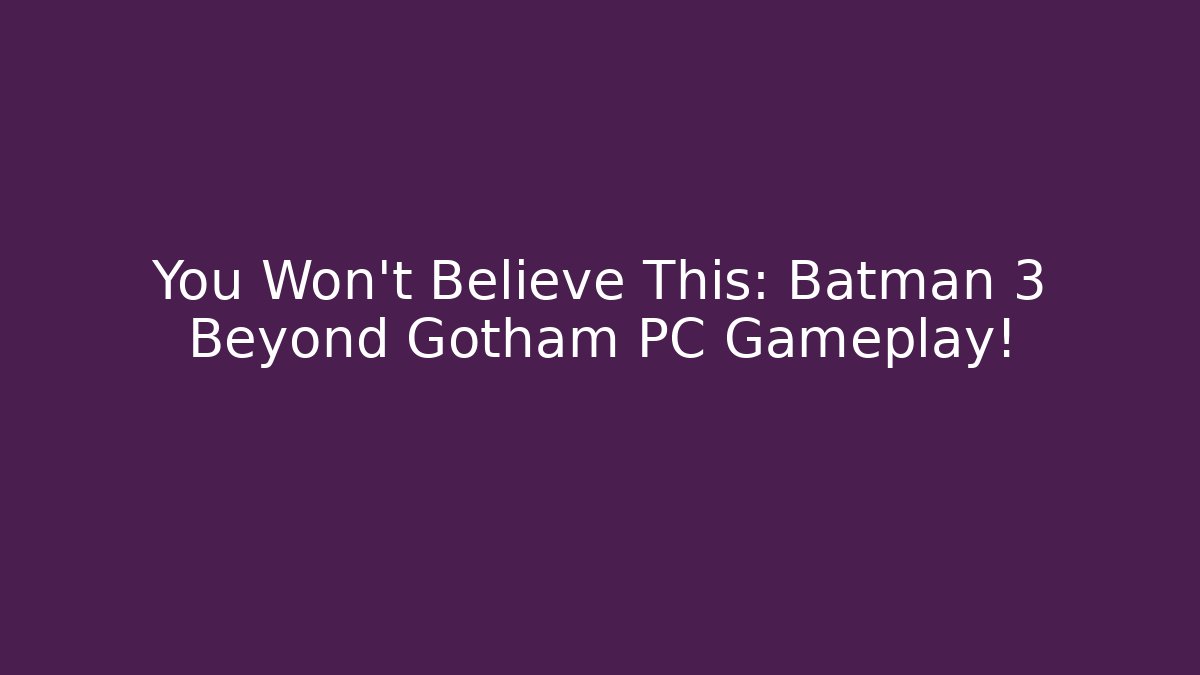 You Won’t Believe This: Batman 3 Beyond Gotham PC Gameplay!