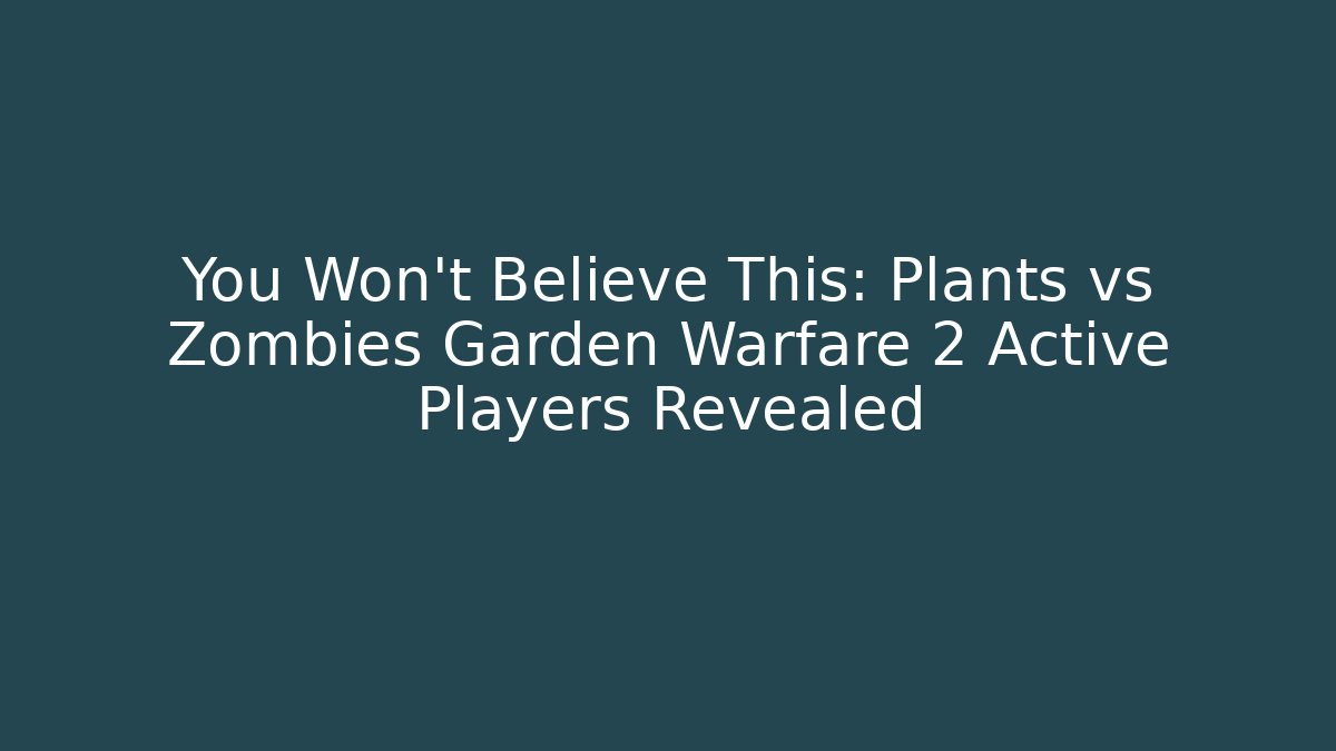 You Won’t Believe This: Plants vs Zombies Garden Warfare 2 Active Players Revealed