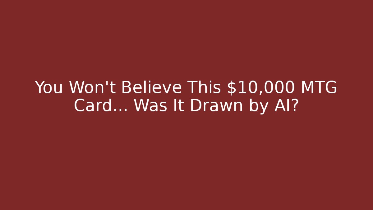 You Won’t Believe This $10,000 MTG Card… Was It Drawn by AI?