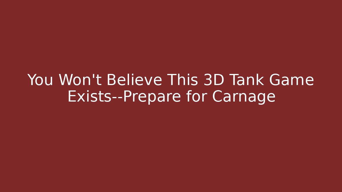 You Won’t Believe This 3D Tank Game Exists—Prepare for Carnage