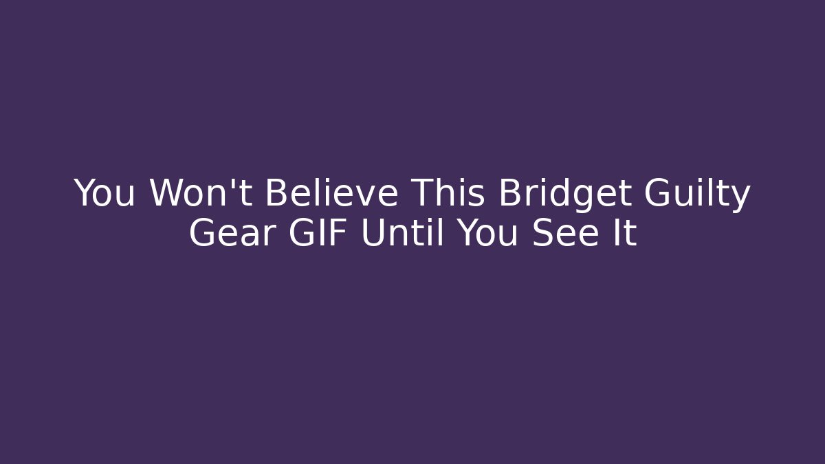 You Won’t Believe This Bridget Guilty Gear GIF Until You See It