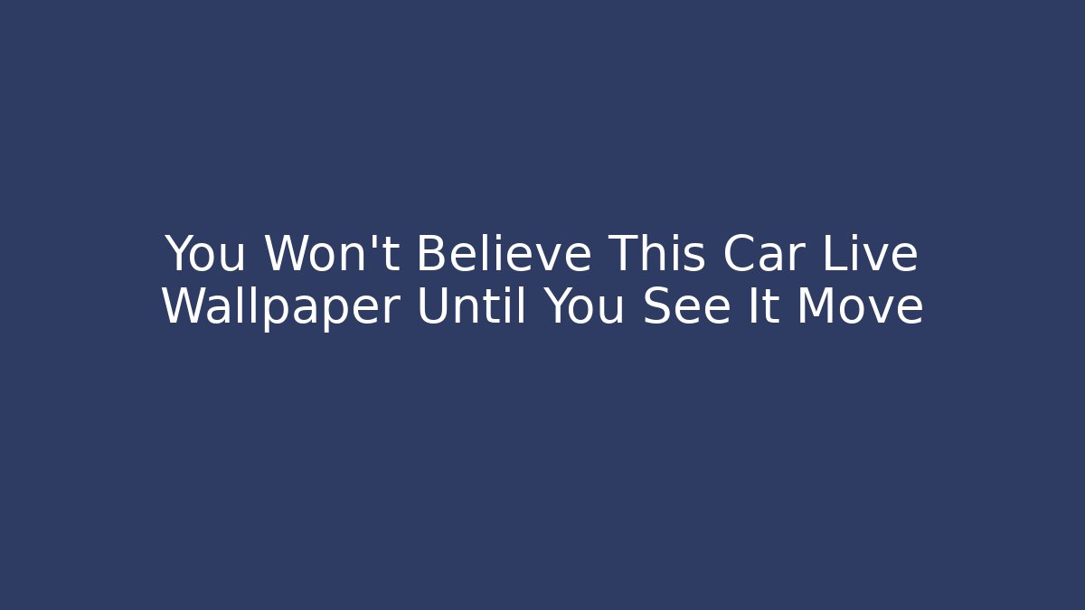 You Won’t Believe This Car Live Wallpaper Until You See It Move