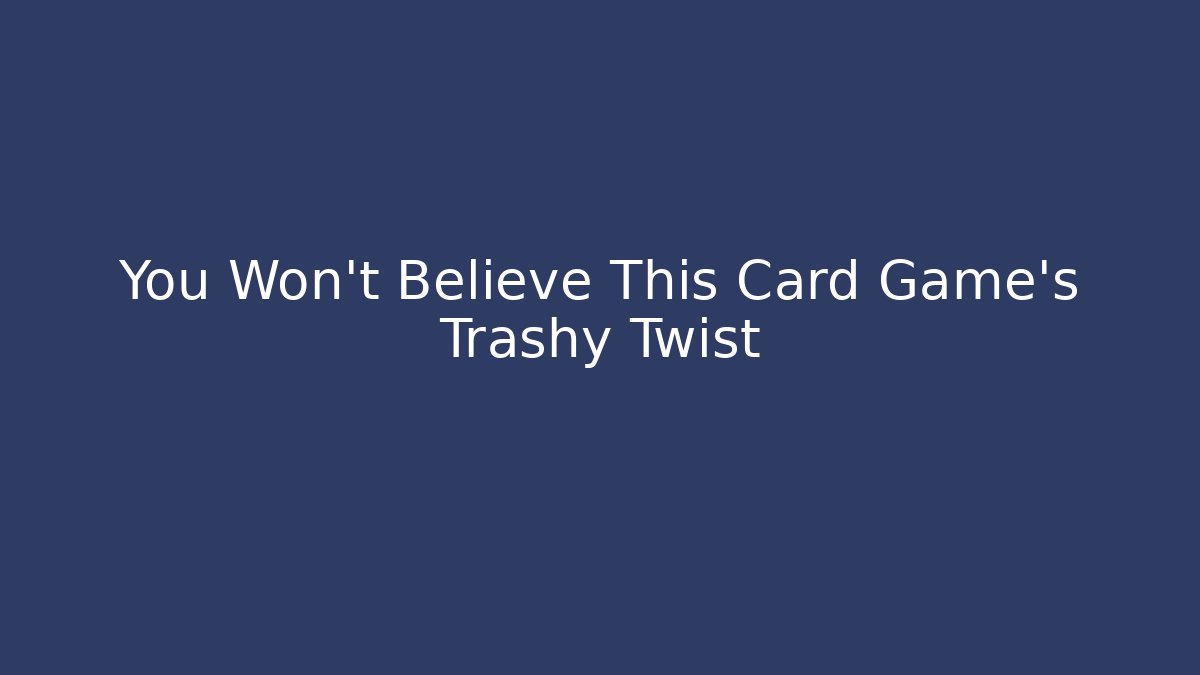 You Won’t Believe This Card Game’s Trashy Twist