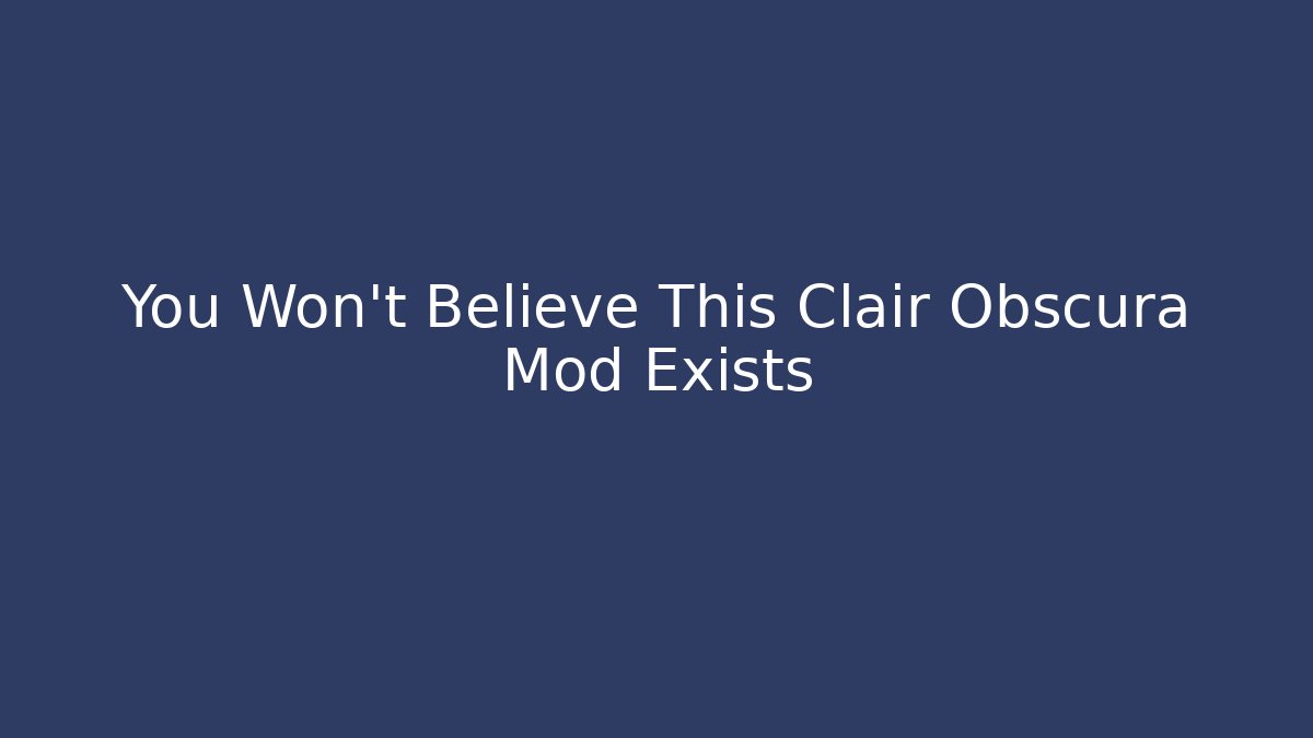 You Won’t Believe This Clair Obscura Mod Exists