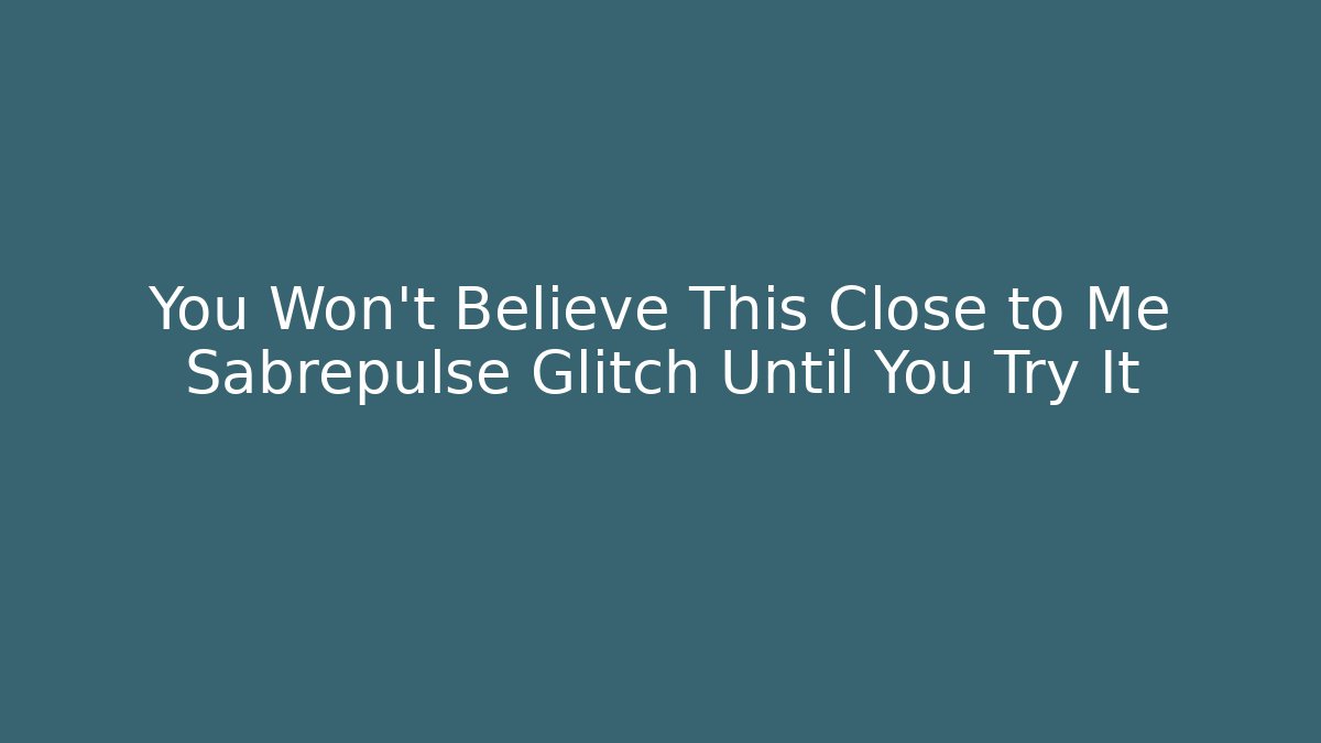 You Won’t Believe This Close to Me Sabrepulse Glitch Until You Try It