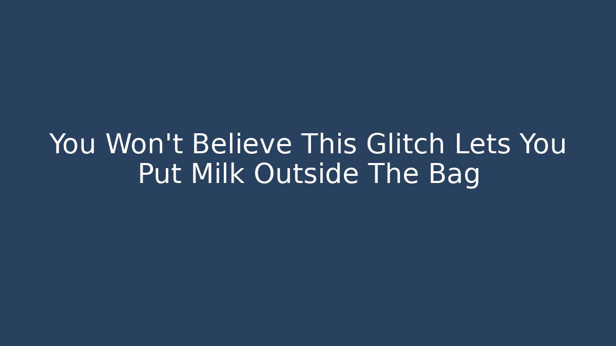 You Won’t Believe This Glitch Lets You Put Milk Outside The Bag