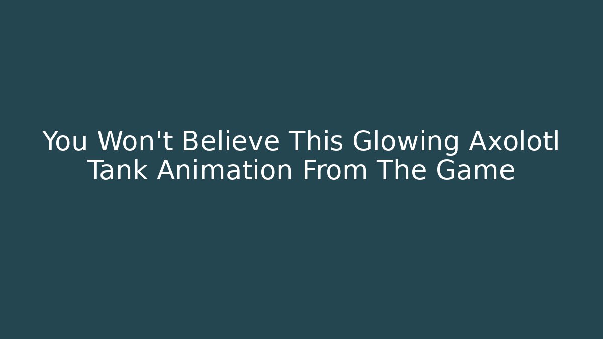 You Won’t Believe This Glowing Axolotl Tank Animation From The Game