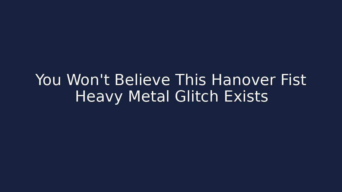 You Won’t Believe This Hanover Fist Heavy Metal Glitch Exists