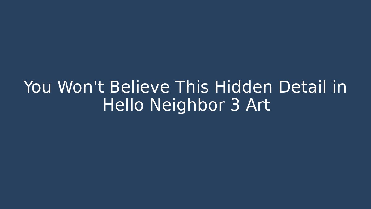 You Won’t Believe This Hidden Detail in Hello Neighbor 3 Art