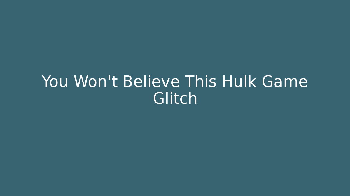 You Won’t Believe This Hulk Game Glitch