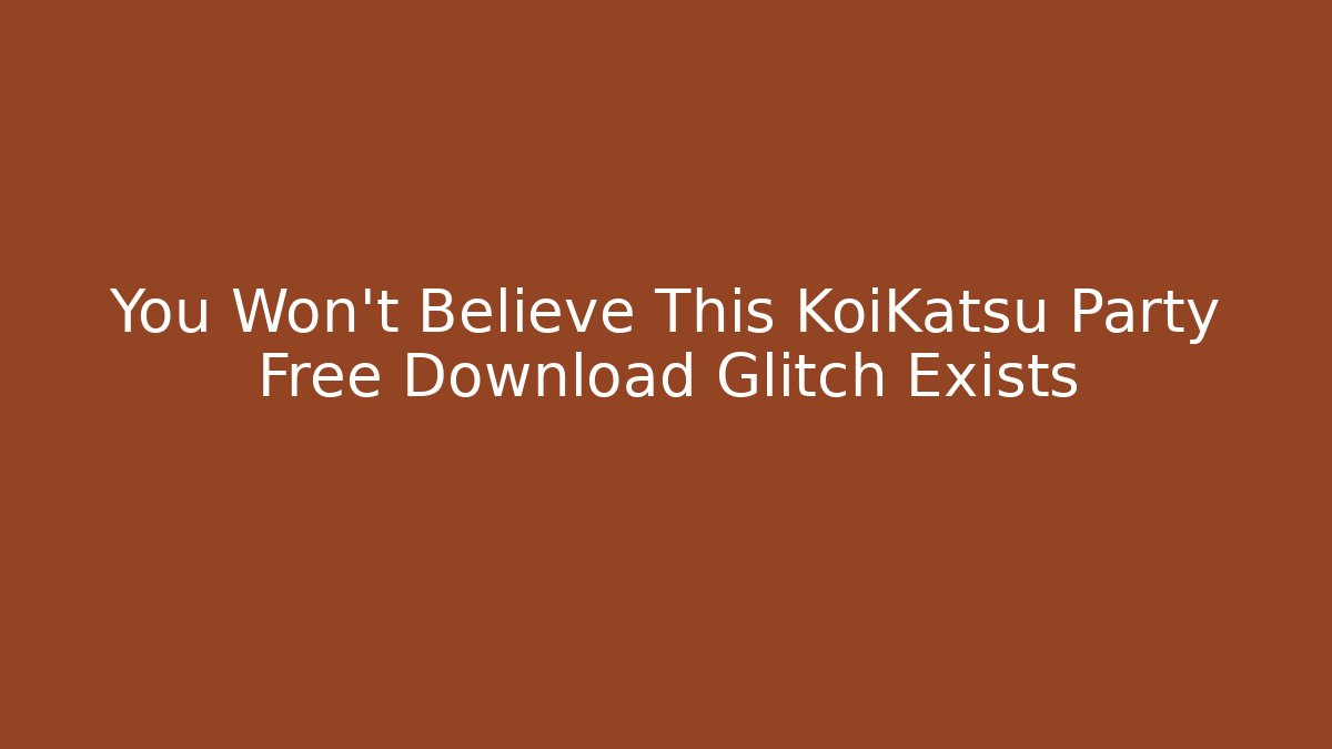 You Won’t Believe This KoiKatsu Party Free Download Glitch Exists