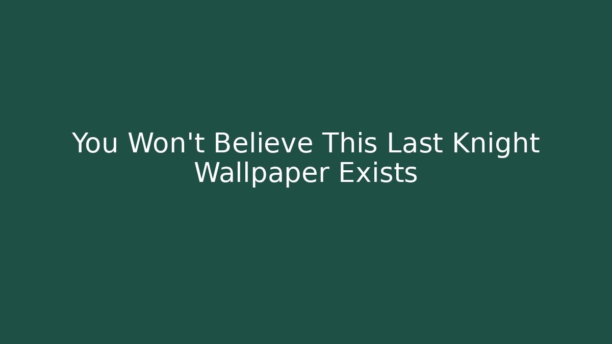 You Won’t Believe This Last Knight Wallpaper Exists