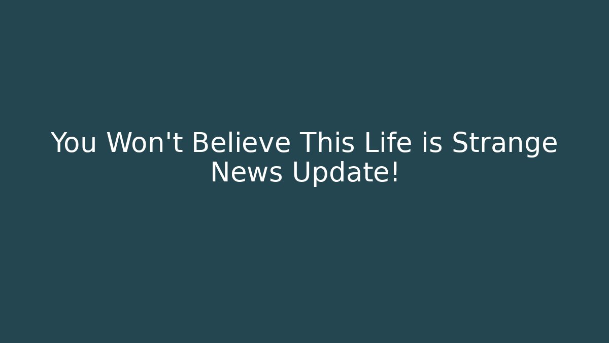 You Won’t Believe This Life is Strange News Update!