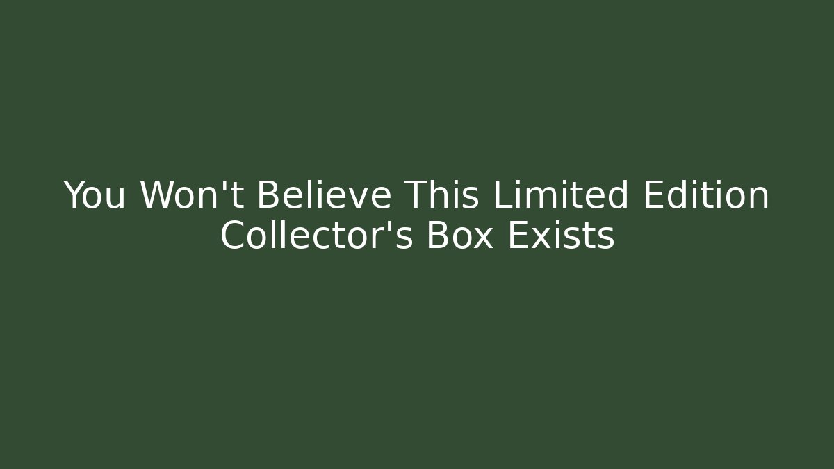 You Won’t Believe This Limited Edition Collector’s Box Exists