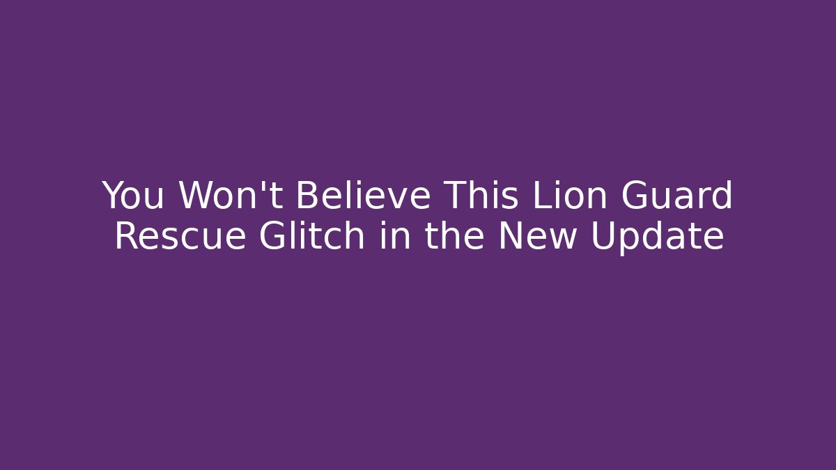 You Won’t Believe This Lion Guard Rescue Glitch in the New Update