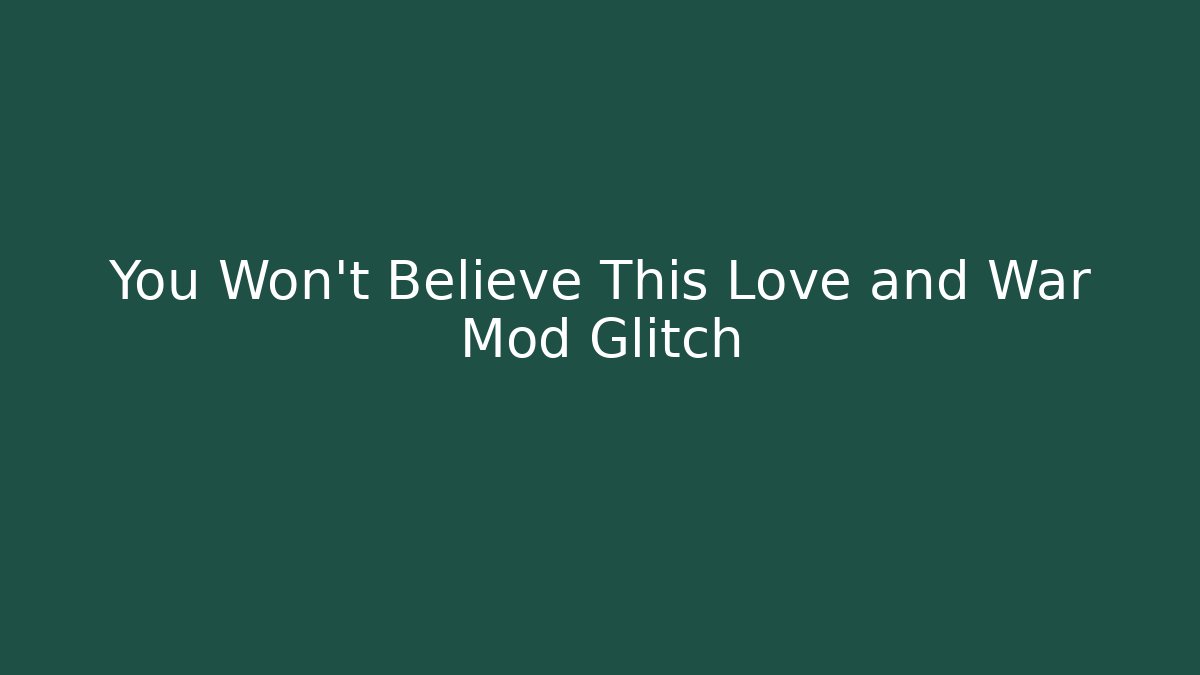 You Won’t Believe This Love and War Mod Glitch