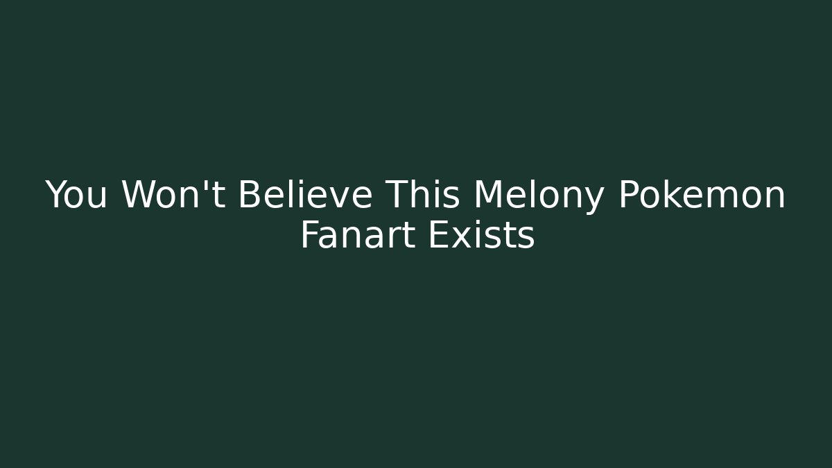 You Won’t Believe This Melony Pokémon Fanart Exists